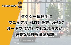 タクシー運転手にマニュアル（MT）免許は必須？オートマ（AT）でもなれるのか、必要な免許も徹底解説！