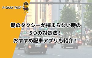 朝や雨の日にタクシーが捕まらない時の5つの対処法！おすすめタクシー配車アプリも紹介！