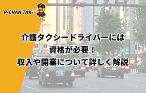 介護タクシードライバーには資格が必要！収入や開業について詳しく解説