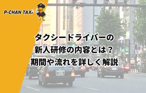 タクシードライバーの新人研修の内容とは?期間や流れを詳しく解説