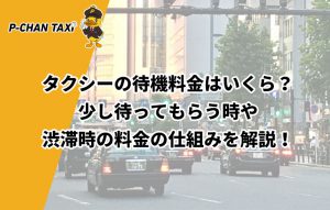 タクシーの待機料金はいくら?少し待ってもらう時や渋滞時の料金の仕組みを解説!