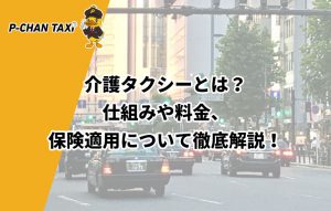 介護タクシーとは？仕組みや料金、保険適用について徹底解説！