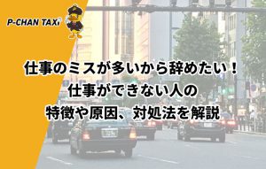 仕事のミスが多いから辞めたい！仕事ができない人の特徴や原因、対処法を解説