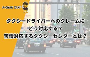タクシードライバーへのクレームにどう対応する?苦情対応するタクシーセンターとは?