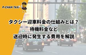 タクシー迎車料金の仕組みとは？待機料金など送迎時に発生する費用を解説