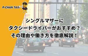 シングルマザーにタクシードライバーがおすすめ？その理由や働き方を徹底解説！