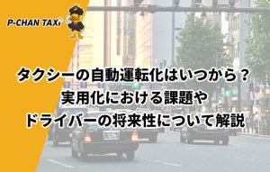 タクシーの自動運転化はいつから？実用化における課題やドライバーの将来性について解説