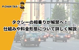 タクシーの相乗りが解禁へ！仕組みや料金形態について詳しく解説
