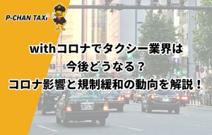 withコロナでタクシー業界は今後どうなる？コロナ影響と規制緩和の動向を解説！