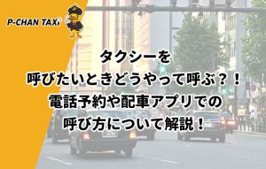 タクシーを呼びたいときどうやって呼ぶ？！電話予約や配車アプリでの呼び方について解説！