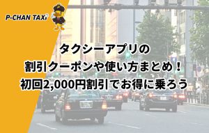 タクシーアプリの割引クーポンや使い方まとめ！初回2,000円割引でお得に乗ろう