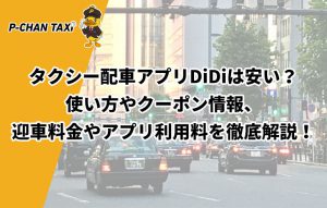 タクシー配車アプリDiDiは安い？使い方やクーポン情報、迎車料金やアプリ利用料を徹底解説！