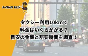 タクシー利用10kmで料金はいくらかかる？目安の金額と所要時間を調査！