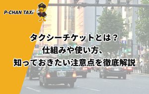 タクシーチケットとは？仕組みや使い方、知っておきたい注意点を徹底解説